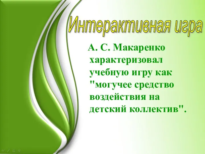 А. С. Макаренко характеризовал учебную игру как "могучее средство воздействия на детский коллектив". Интерактивная игра