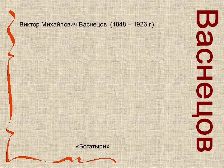 Виктор Михайлович Васнецов (1848 – 1926 г.) «Богатыри» Васнецов