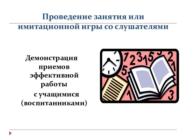 Проведение занятия или имитационной игры со слушателями Демонстрация приемов эффективной работы с учащимися (воспитанниками)