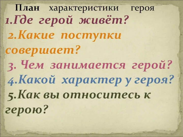 План характеристики героя 1.Где герой живёт? 2.Какие поступки совершает? 3. Чем занимается герой?