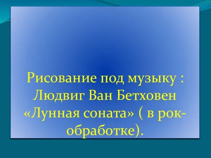 Рисование под музыку : Людвиг Ван Бетховен «Лунная соната» ( в рок- обработке).