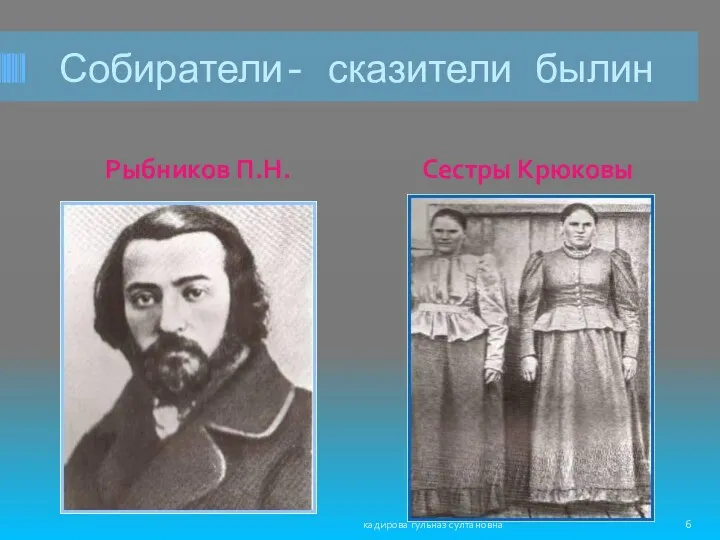 Собиратели- сказители былин Рыбников П.Н. Сестры Крюковы кадирова гульназ султановна