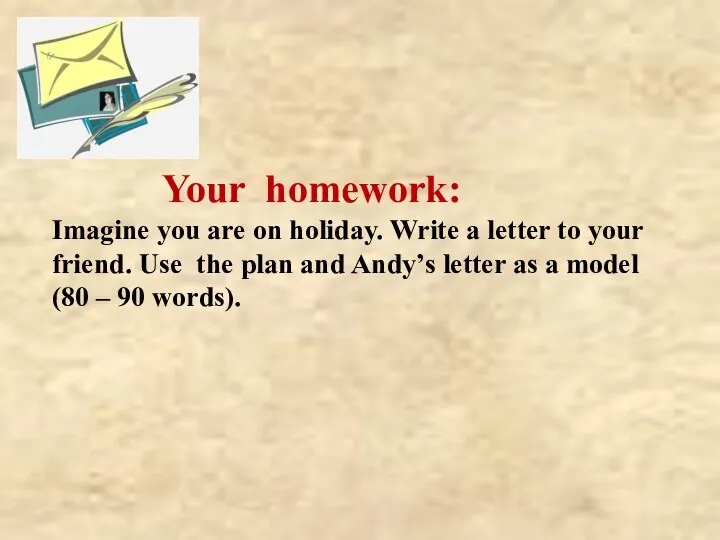 Your homework: Imagine you are on holiday. Write a letter to your friend.