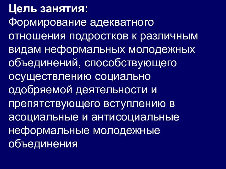 Цель занятия: Формирование адекватного отношения подростков к различным видам неформальных молодежных объединений, способствующего