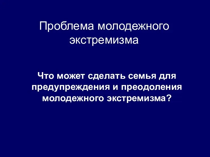 Что может сделать семья для предупреждения и преодоления молодежного экстремизма? Проблема молодежного экстремизма