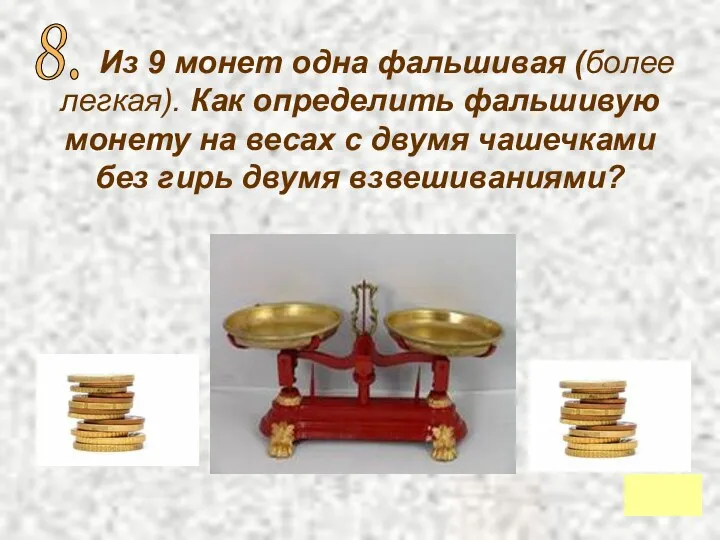 Из 9 монет одна фальшивая (более легкая). Как определить фальшивую монету на весах