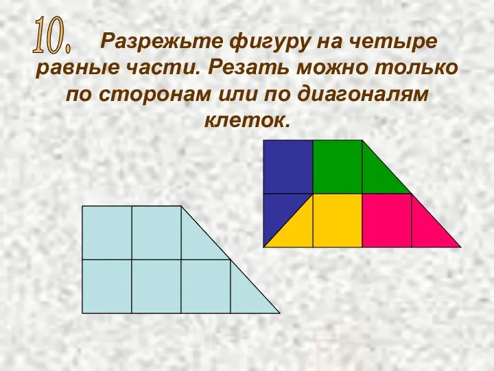 Разрежьте фигуру на четыре равные части. Резать можно только по сторонам или по диагоналям клеток. 10.
