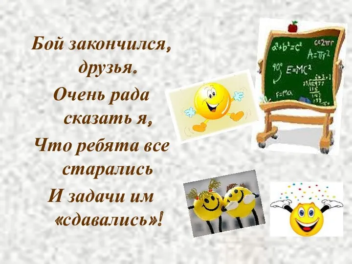 Бой закончился, друзья. Очень рада сказать я, Что ребята все старались И задачи им «сдавались»!