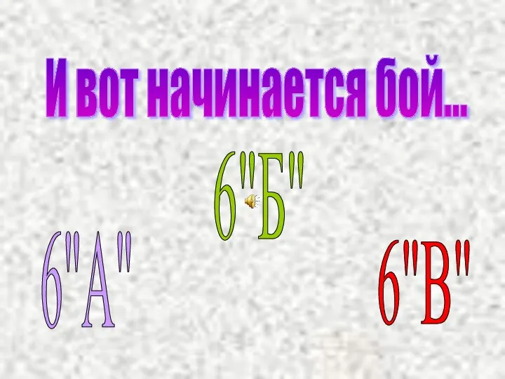 И вот начинается бой... 6"А" 6"Б" 6"В"