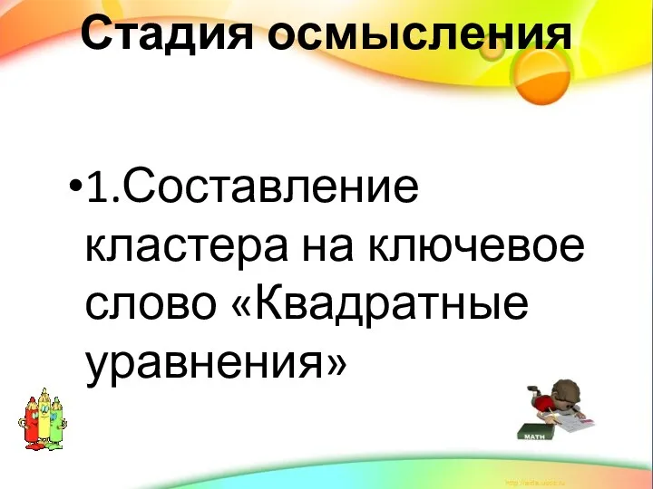 Стадия осмысления 1.Составление кластера на ключевое слово «Квадратные уравнения»