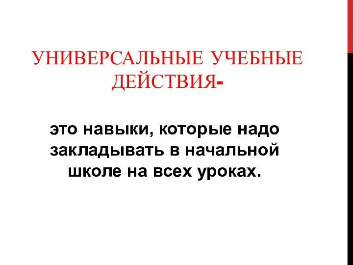 Универсальные учебные действия- это навыки, которые надо закладывать в начальной школе на всех уроках.