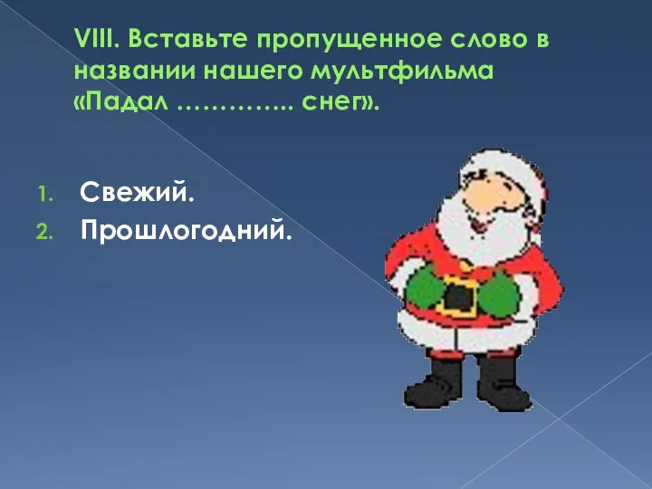 VIII. Вставьте пропущенное слово в названии нашего мультфильма «Падал ………….. снег». Свежий. Прошлогодний.