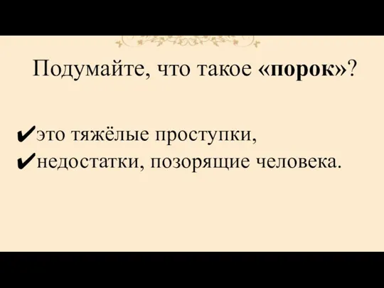 Подумайте, что такое «порок»? это тяжёлые проступки, недостатки, позорящие человека.