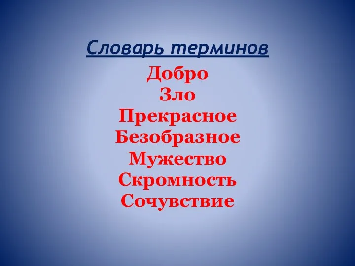 Словарь терминов Добро Зло Прекрасное Безобразное Мужество Скромность Сочувствие