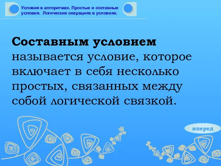 Составным условием называется условие, которое включает в себя несколько простых, связанных между собой логической связкой. вперед