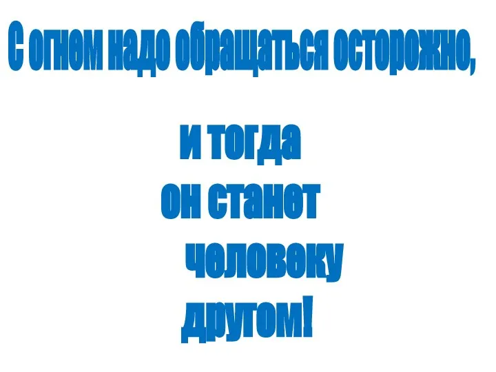 С огнем надо обращаться осторожно, и тогда он станет человеку другом!