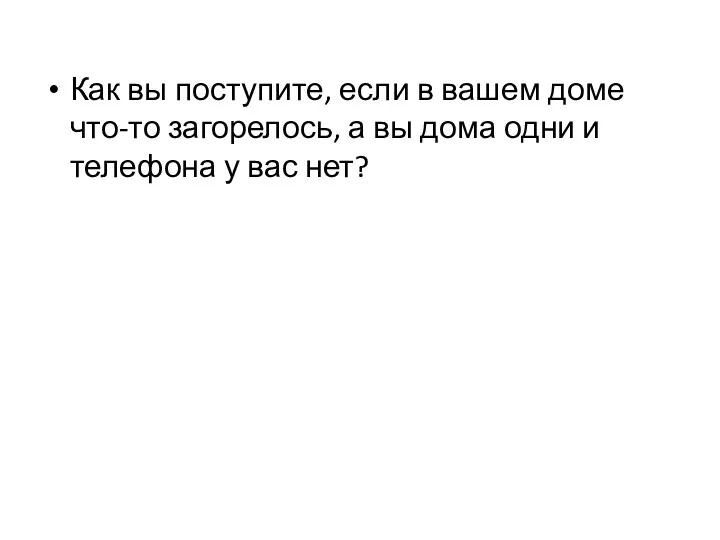 Как вы поступите, если в вашем доме что-то загорелось, а вы дома одни