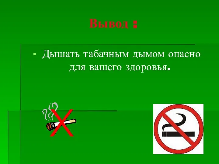 Вывод : Дышать табачным дымом опасно для вашего здоровья.