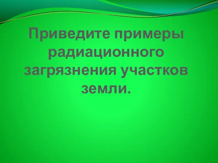 Приведите примеры радиационного загрязнения участков земли.