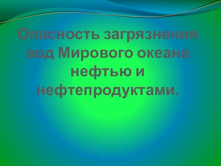 Опасность загрязнения вод Мирового океана нефтью и нефтепродуктами.