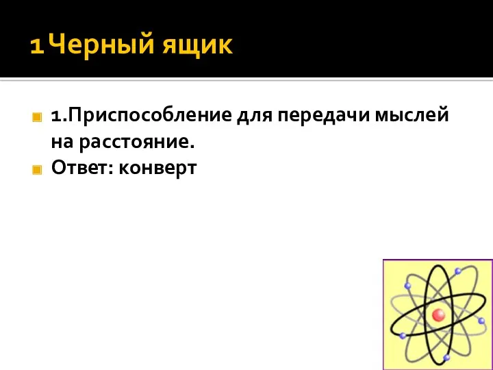 1 Черный ящик 1.Приспособление для передачи мыслей на расстояние. Ответ: конверт