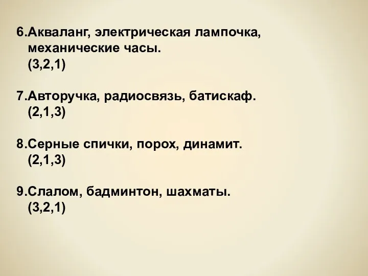 6.Акваланг, электрическая лампочка, механические часы. (3,2,1) 7.Авторучка, радиосвязь, батискаф. (2,1,3)