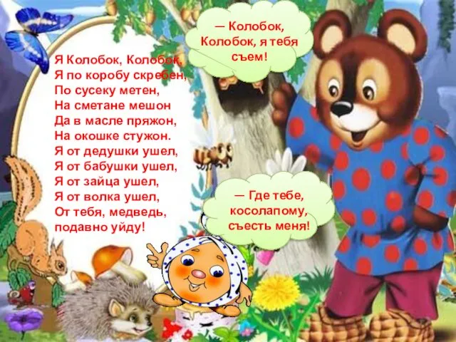 — Колобок, Колобок, я тебя съем! — Где тебе, косолапому,