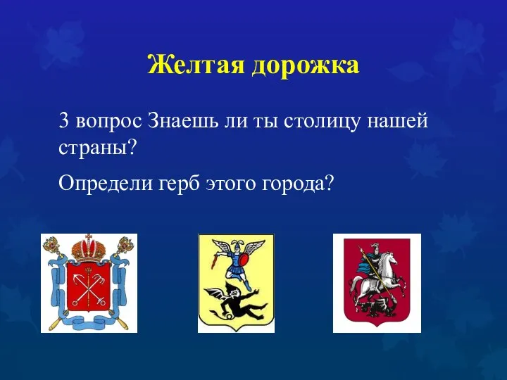 Желтая дорожка 3 вопрос Знаешь ли ты столицу нашей страны? Определи герб этого города?