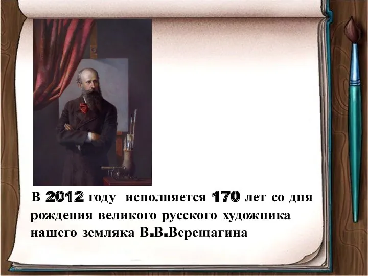 В 2012 году исполняется 170 лет со дня рождения великого русского художника нашего земляка В.В.Верещагина