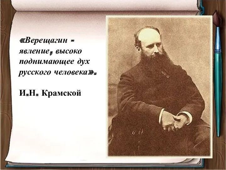 «Верещагин - явление, высоко поднимающее дух русского человека». И.Н. Крамской