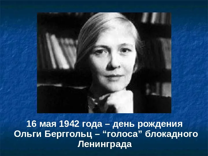 16 мая 1942 года – день рождения Ольги Берггольц – “голоса” блокадного Ленинграда