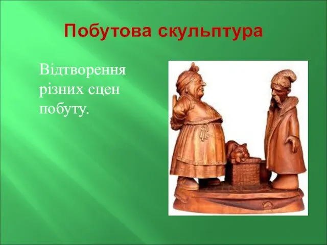 Побутова скульптура Відтворення різних сцен побуту.