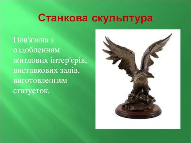 Станкова скульптура Пов'язана з оздобленням житлових інтер'єрів, виставкових залів, виготовленням статуеток.