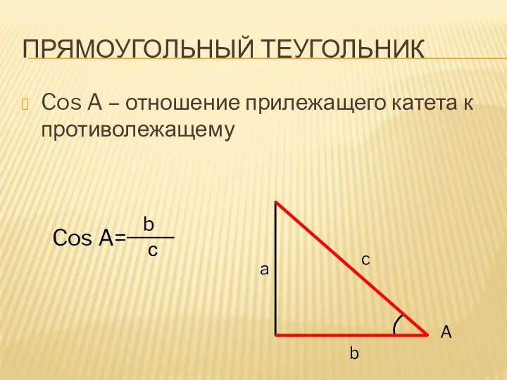Прямоугольный теугольник Cos A – отношение прилежащего катета к противолежащему A Cos A= b с