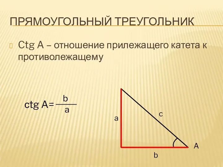 Прямоугольный треугольник Ctg A – отношение прилежащего катета к противолежащему сtg A= b a A