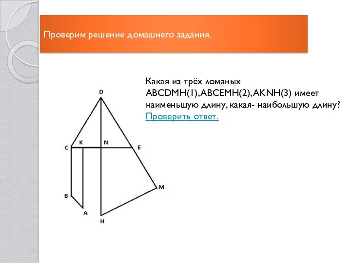 Проверим решение домашнего задания. Какая из трёх ломаных ABCDMH(1), ABCEMH(2), AKNH(3) имеет наименьшую