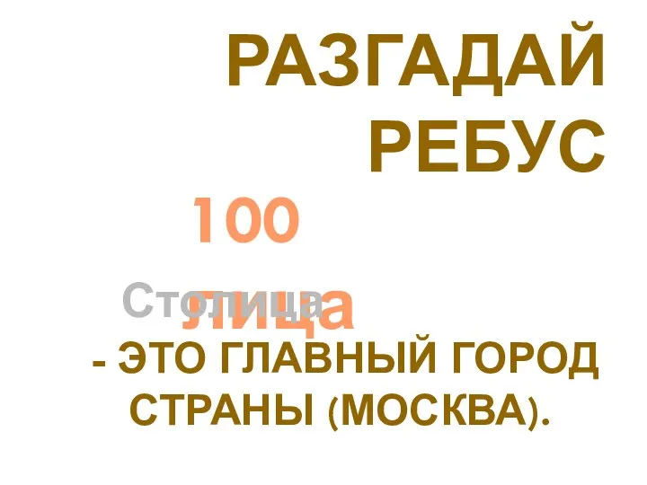 100 лица Столица - это главный город страны (Москва). Разгадай ребус