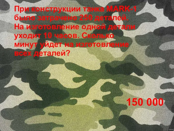 При конструкции танка MARK-1 было затрачено 250 деталей. На изготовление одной детали уходит