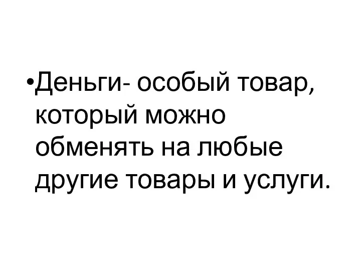 Деньги- особый товар, который можно обменять на любые другие товары и услуги.