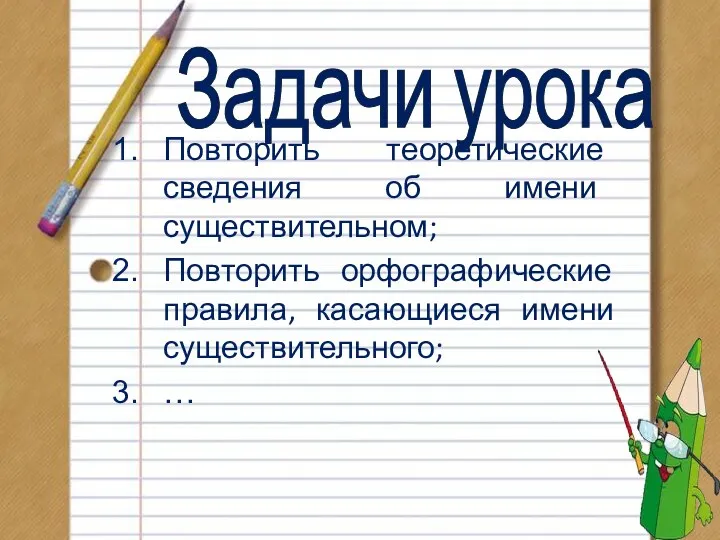 Задачи урока Повторить теоретические сведения об имени существительном; Повторить орфографические правила, касающиеся имени существительного; …