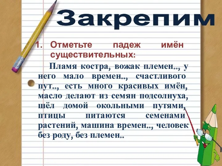 Закрепим Отметьте падеж имён существительных: Пламя костра, вожак племен.., у