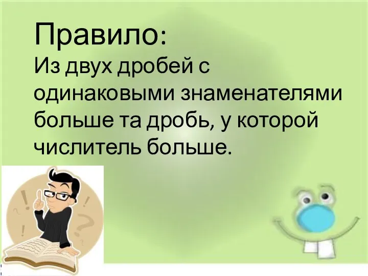 . Правило: Из двух дробей с одинаковыми знаменателями больше та дробь, у которой числитель больше.