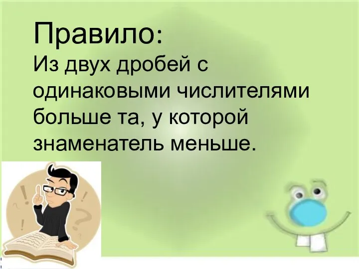 . Правило: Из двух дробей с одинаковыми числителями больше та, у которой знаменатель меньше.