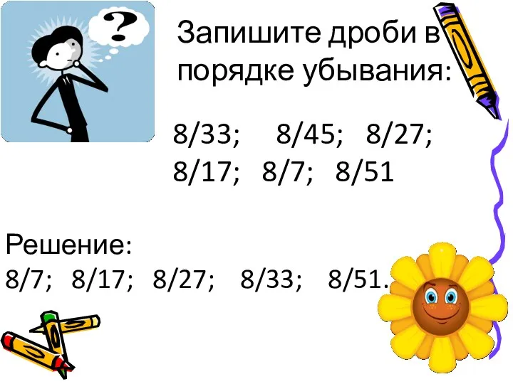 Запишите дроби в порядке убывания: 8/33; 8/45; 8/27; 8/17; 8/7;