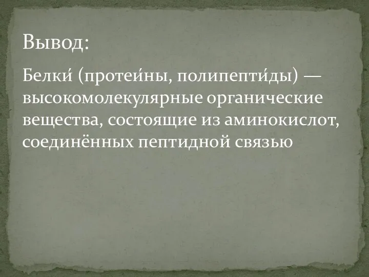 Белки́ (протеи́ны, полипепти́ды) — высокомолекулярные органические вещества, состоящие из аминокислот, соединённых пептидной связью Вывод: