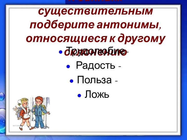 К данным существительным подберите антонимы, относящиеся к другому склонению Трудолюбие- Радость - Польза - Ложь