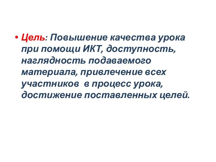 Цель: Повышение качества урока при помощи ИКТ, доступность, наглядность подаваемого