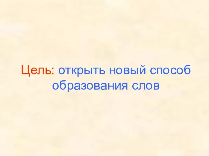 Цель: открыть новый способ образования слов