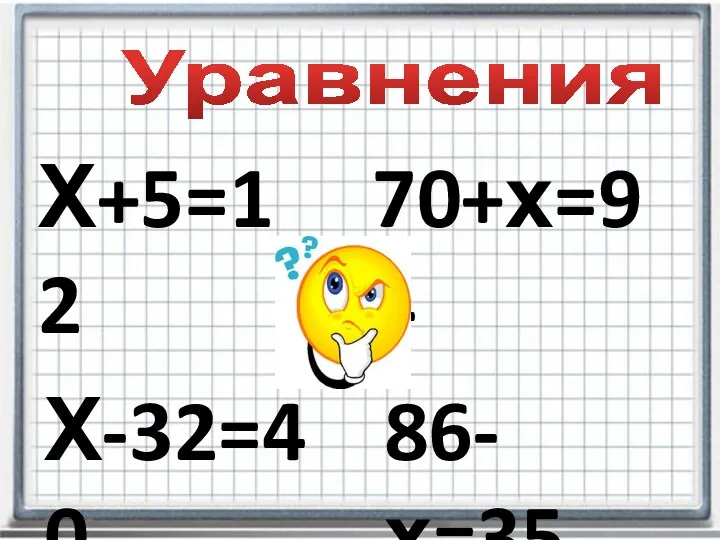 Х+5=12 Х-32=40 70+х=94 86-х=35 Уравнения