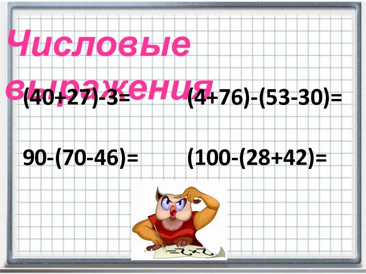 Числовые выражения (40+27)-3= 90-(70-46)= (4+76)-(53-30)= (100-(28+42)=